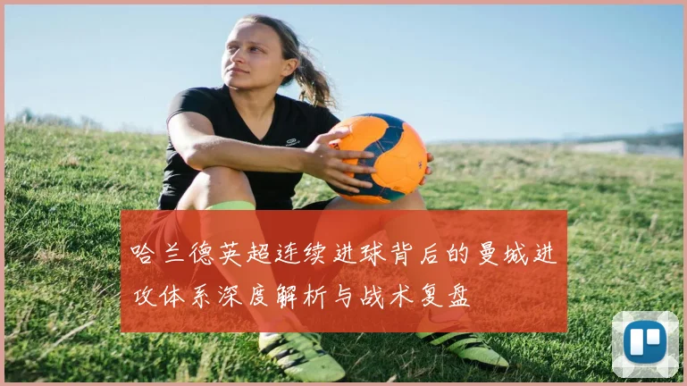 哈兰德英超连续进球背后的曼城进攻体系深度解析与战术复盘